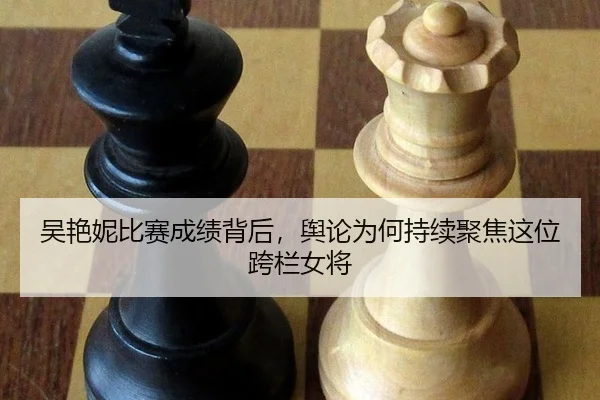 吴艳妮比赛成绩背后，舆论为何持续聚焦这位跨栏女将